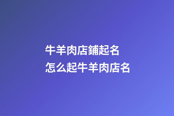 牛羊肉店鋪起名 怎么起牛羊肉店名-第1張-店鋪起名-玄機派